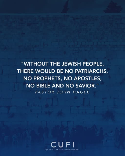 “Without the Jewish people, there would be no patriarchs, no prophets, no apostles, no Bible and no Savior.” - Pastor John Hagee
